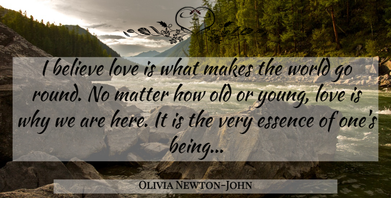 Olivia Newton-John Quote About Love, Believe, Essence: I Believe Love Is What...