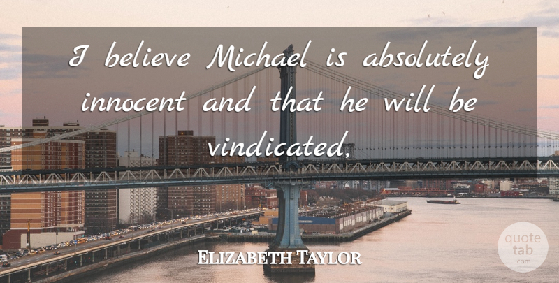 Elizabeth Taylor Quote About Absolutely, Believe, Innocent, Michael: I Believe Michael Is Absolutely...