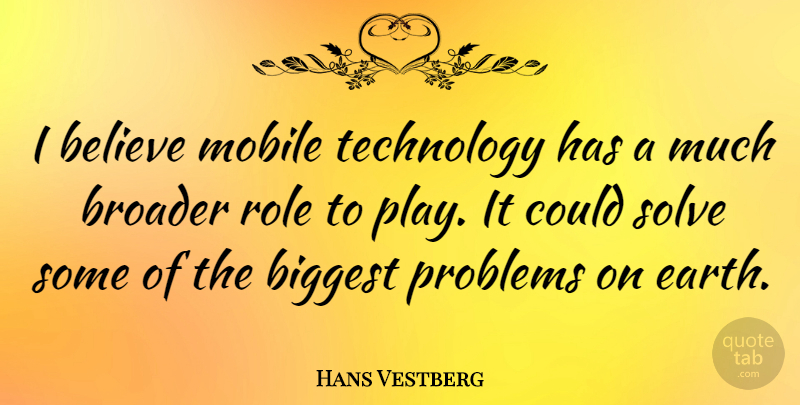 Hans Vestberg Quote About Believe, Biggest, Broader, Mobile, Role: I Believe Mobile Technology Has...