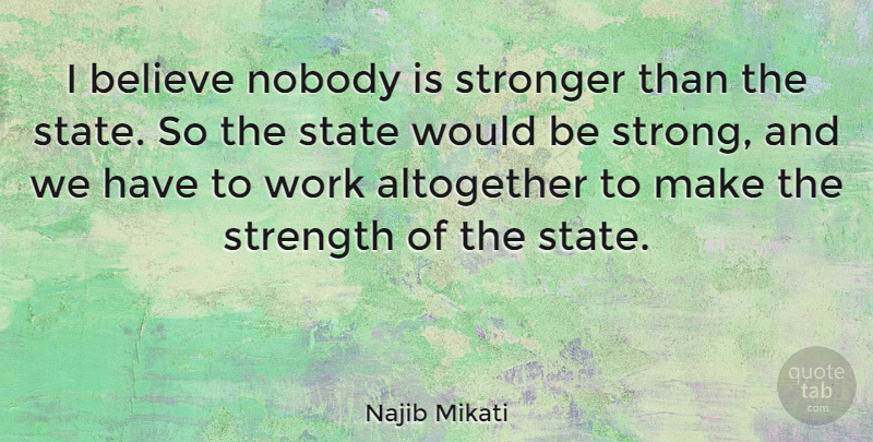 Najib Mikati Quote About Altogether, Believe, Nobody, State, Strength: I Believe Nobody Is Stronger...