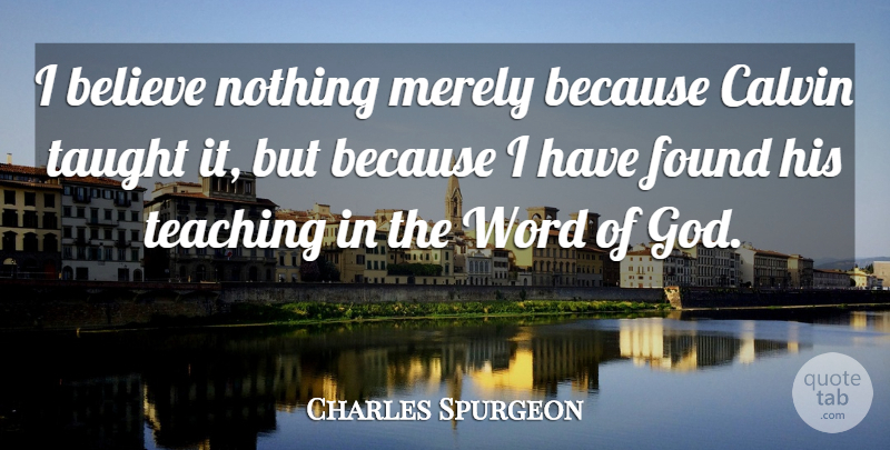 Charles Spurgeon Quote About Teaching, Believe, Taught: I Believe Nothing Merely Because...