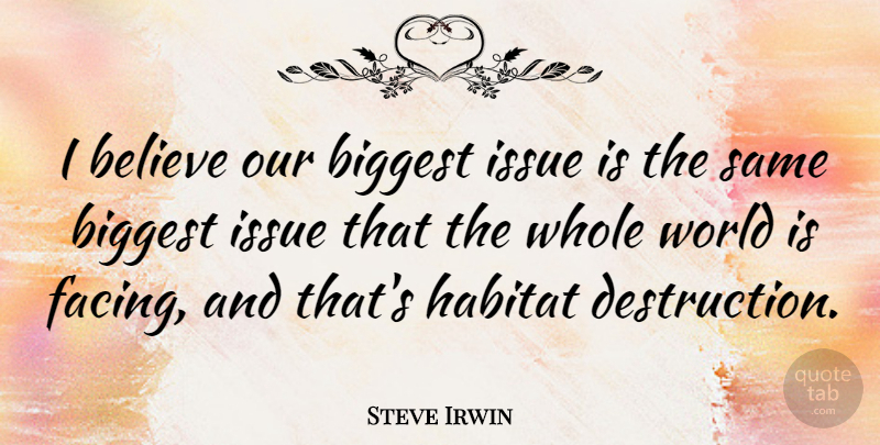 Steve Irwin Quote About Believe, Issues, Environmental: I Believe Our Biggest Issue...