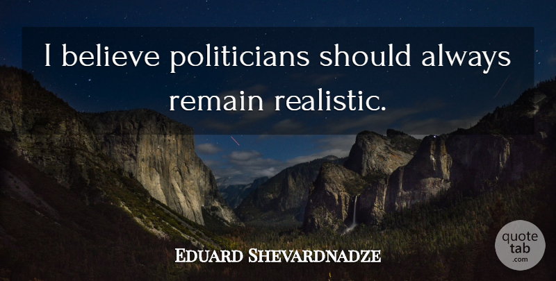 Eduard Shevardnadze Quote About Believe, Politician, Realistic: I Believe Politicians Should Always...