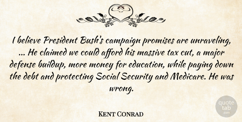 Kent Conrad Quote About Afford, Believe, Campaign, Claimed, Debt: I Believe President Bushs Campaign...