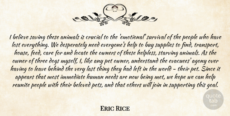 Eric Rice Quote About Agony, Animals, Appears, Behind, Believe: I Believe Saving These Animals...