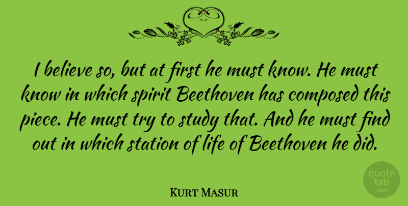 Kurt Masur Quote About Beethoven, Believe, Composed, Life, Station: I Believe So But At...