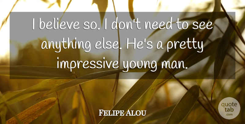 Felipe Alou Quote About Believe, Impressive: I Believe So I Dont...