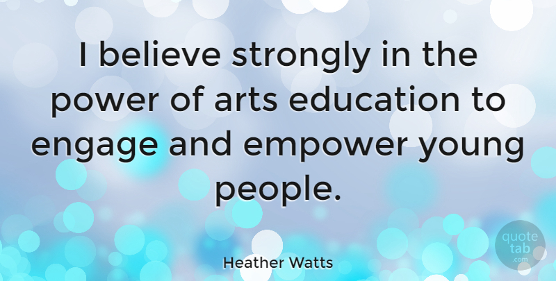 Heather Watts Quote About Arts, Believe, Education, Empower, Engage: I Believe Strongly In The...