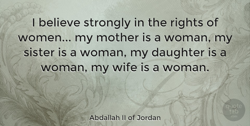 Abdallah II of Jordan Quote About Mother, Daughter, Believe: I Believe Strongly In The...