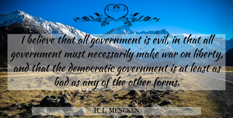 H. L. Mencken Quote About War, Believe, Government: I Believe That All Government...