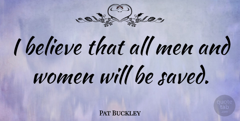 Pat Buckley Quote About Believe, Men, Women: I Believe That All Men...