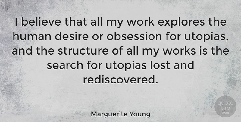 Marguerite Young Quote About Believe, Desire, Obsession: I Believe That All My...