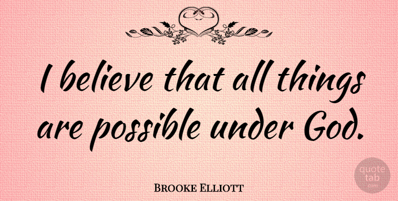 Brooke Elliott Quote About Believe, God: I Believe That All Things...