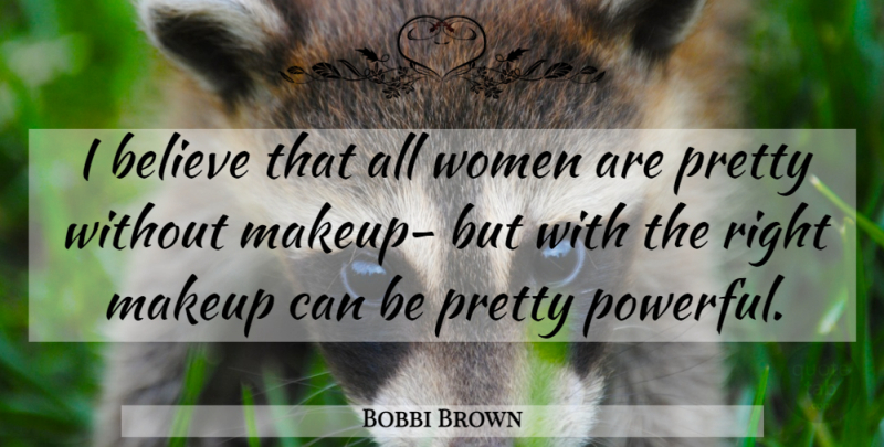 Bobbi Brown Quote About Powerful, Believe, Makeup: I Believe That All Women...