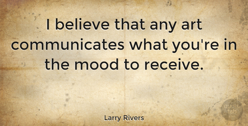 Larry Rivers Quote About Art, Believe, Mood: I Believe That Any Art...