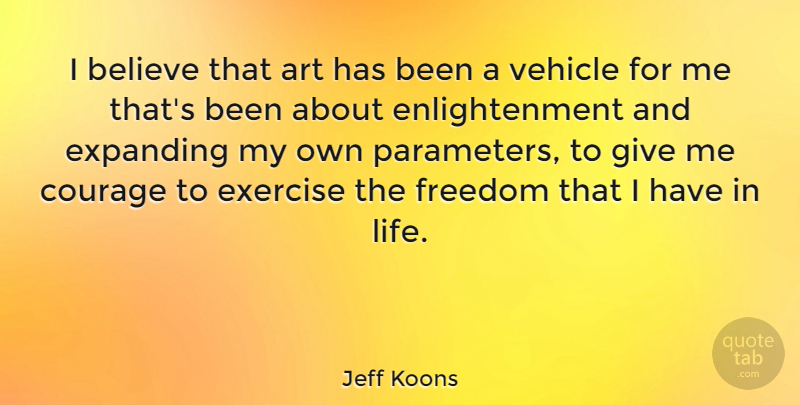 Jeff Koons Quote About Art, Believe, Courage, Exercise, Expanding: I Believe That Art Has...