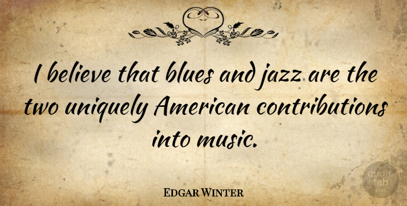 Edgar Winter Quote About Believe, Music, Uniquely: I Believe That Blues And...