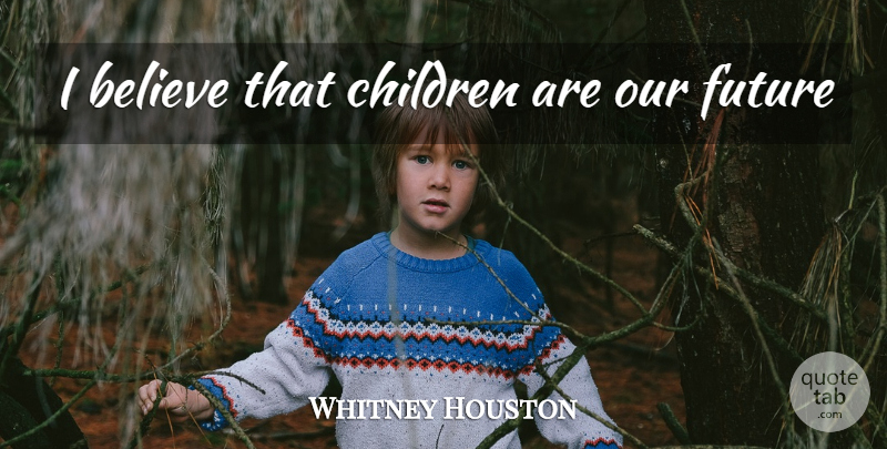 Whitney Houston Quote About Children, Believe, I Believe: I Believe That Children Are...