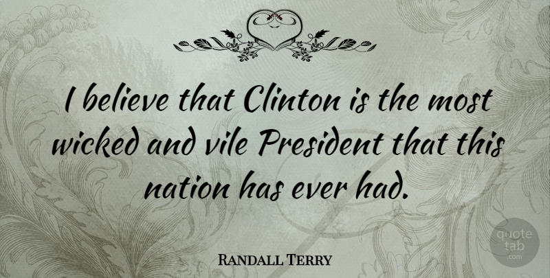 Randall Terry Quote About Believe, President, Wicked: I Believe That Clinton Is...