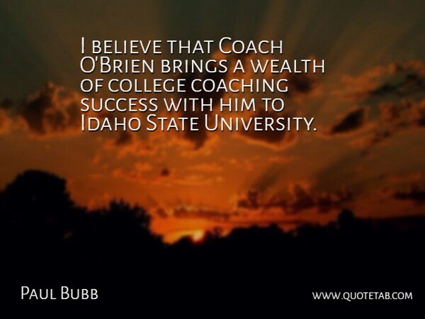 Paul Bubb Quote About Believe, Brings, Coach, Coaching, College: I Believe That Coach Obrien...