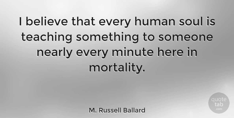 M. Russell Ballard Quote About Teacher, Teaching, Believe: I Believe That Every Human...