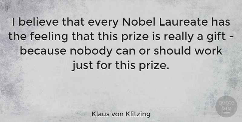 Klaus von Klitzing Quote About Believe, Feeling, Gift, Laureate, Nobel: I Believe That Every Nobel...
