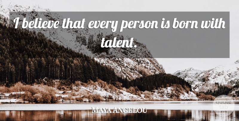 Maya Angelou Quote About Strength, Believe, Talent: I Believe That Every Person...