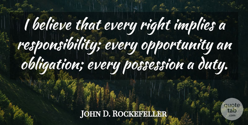 John D. Rockefeller Quote About Believe, Duty, Implies, Opportunity, Possession: I Believe That Every Right...
