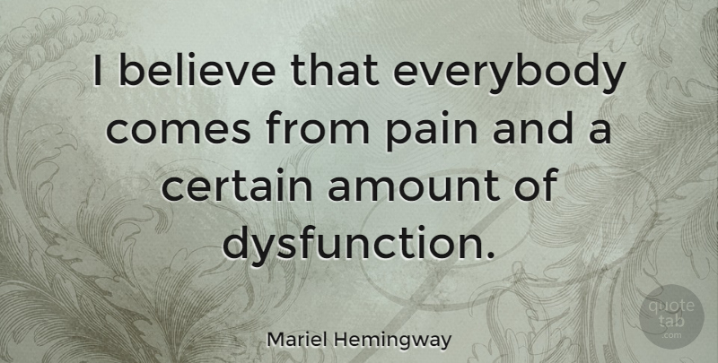 Mariel Hemingway Quote About Pain, Believe, Dysfunction: I Believe That Everybody Comes...