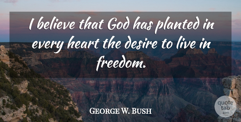 George W. Bush Quote About Believe, Heart, Desire: I Believe That God Has...