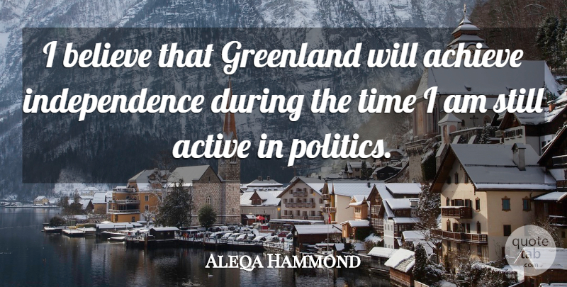 Aleqa Hammond Quote About Active, Believe, Greenland, Independence, Politics: I Believe That Greenland Will...