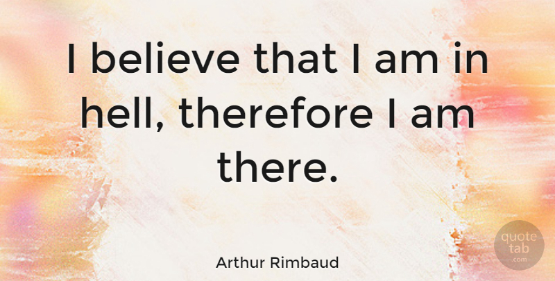 Arthur Rimbaud Quote About Believe, I Believe, Hell: I Believe That I Am...