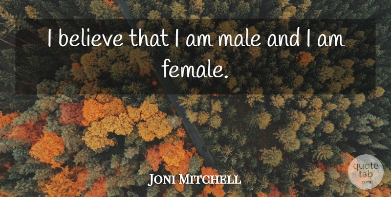Joni Mitchell Quote About Believe, Males, Female: I Believe That I Am...