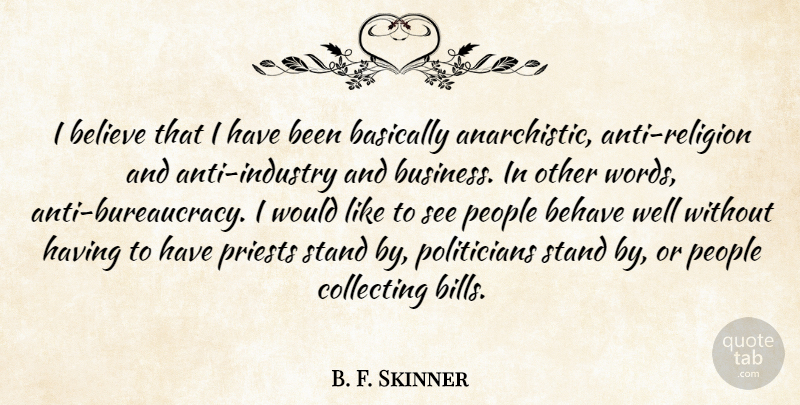 B. F. Skinner Quote About Basically, Behave, Believe, Business, Collecting: I Believe That I Have...
