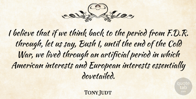 Tony Judt Quote About Artificial, Believe, Bush, European, Interests: I Believe That If We...