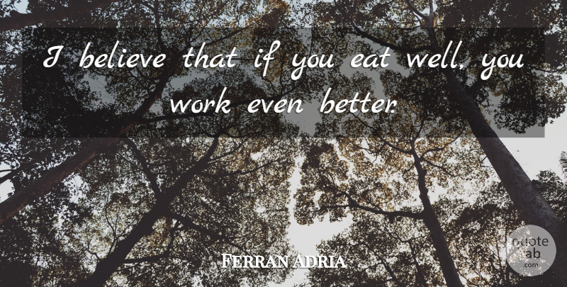 Ferran Adria Quote About Believe, Work: I Believe That If You...