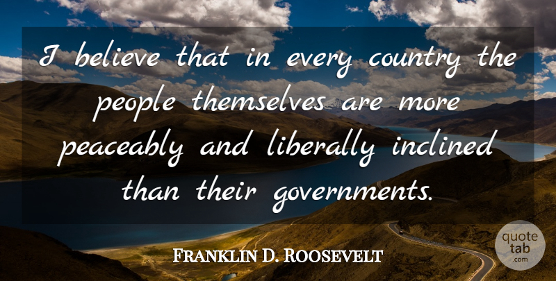 Franklin D. Roosevelt Quote About Country, Believe, Government: I Believe That In Every...