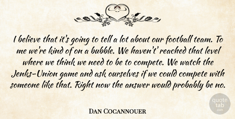 Dan Cocannouer Quote About Answer, Ask, Believe, Compete, Football: I Believe That Its Going...