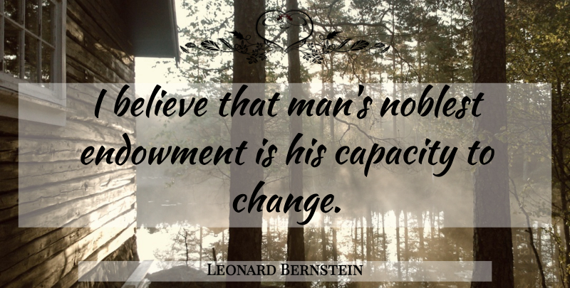 Leonard Bernstein Quote About Change, Believe, Men: I Believe That Mans Noblest...