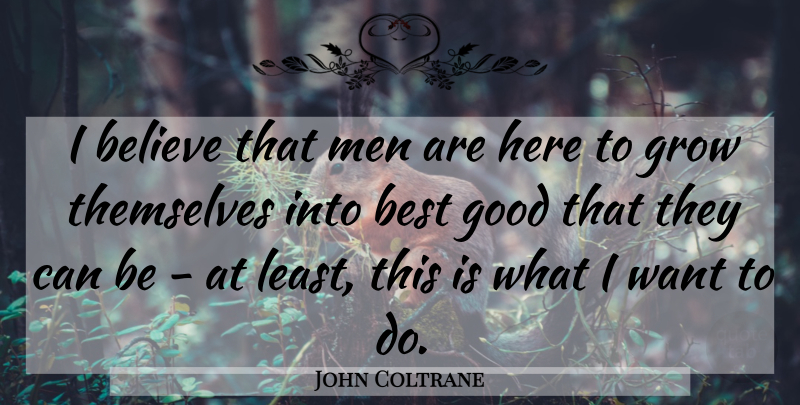 John Coltrane Quote About Believe, Best, Good, Grow, Men: I Believe That Men Are...