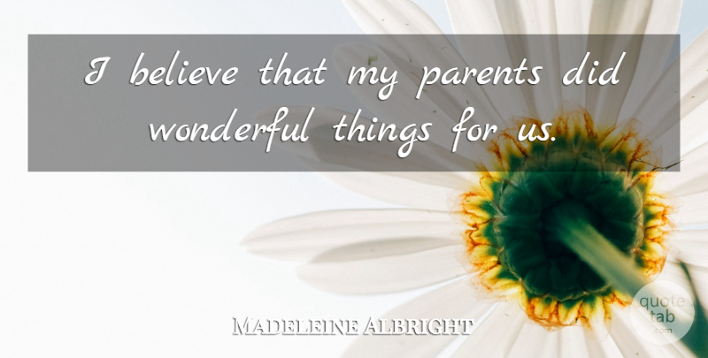Madeleine Albright Quote About Believe: I Believe That My Parents...
