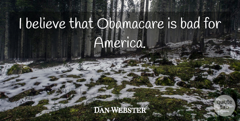 Dan Webster Quote About Bad, Believe: I Believe That Obamacare Is...