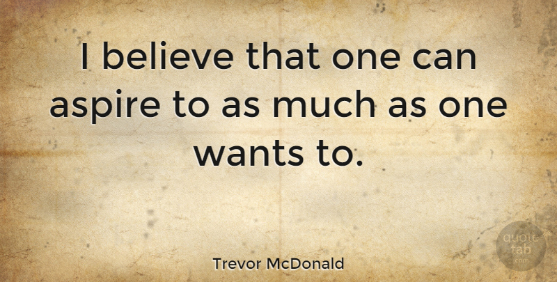 Trevor McDonald Quote About Believe, Want, I Believe: I Believe That One Can...