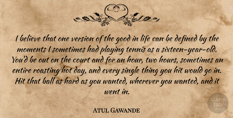 Atul Gawande Quote About Ball, Believe, Court, Defined, Entire: I Believe That One Version...