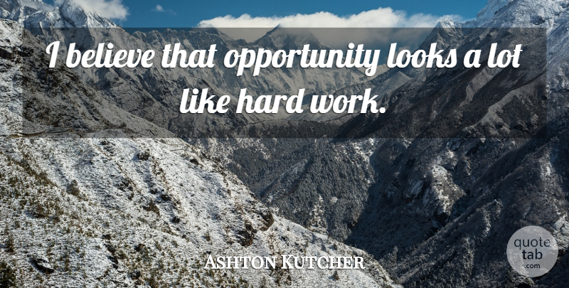 Ashton Kutcher Quote About Believe, Hard Work, Opportunity: I Believe That Opportunity Looks...