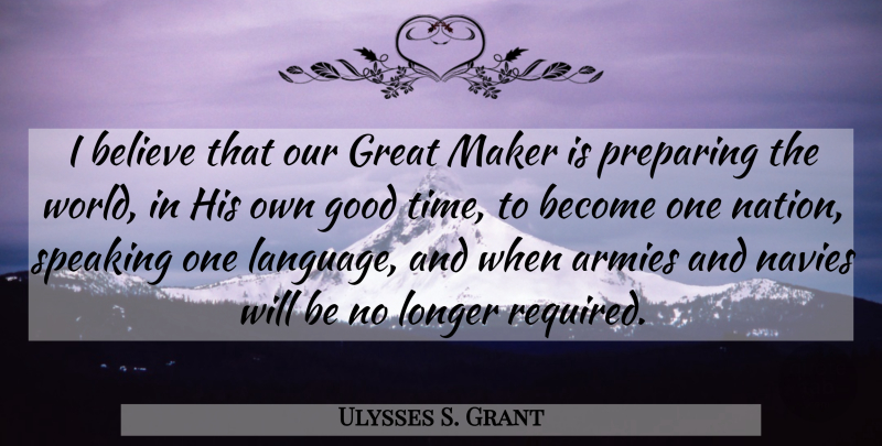 Ulysses S. Grant Quote About Believe, Army, Navy: I Believe That Our Great...