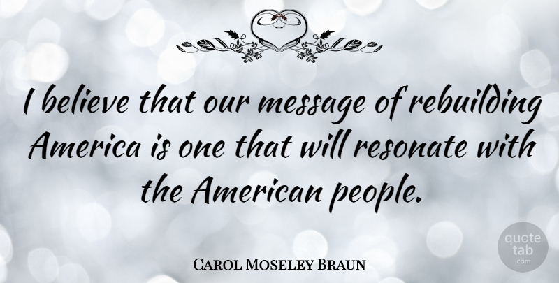 Carol Moseley Braun Quote About Believe, America, People: I Believe That Our Message...
