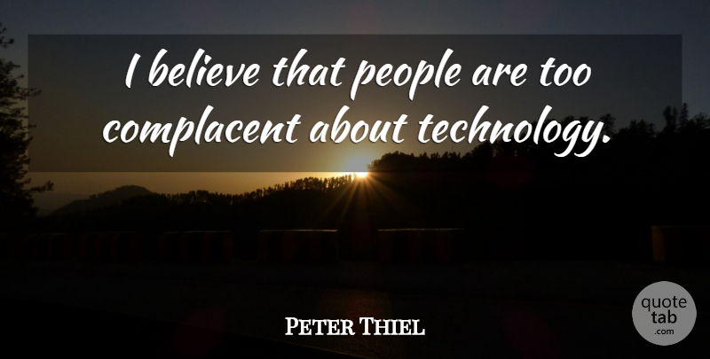 Peter Thiel Quote About Believe, People, Technology: I Believe That People Are...