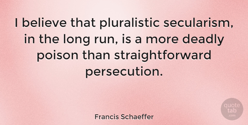 Francis Schaeffer Quote About Running, Atheist, Believe: I Believe That Pluralistic Secularism...