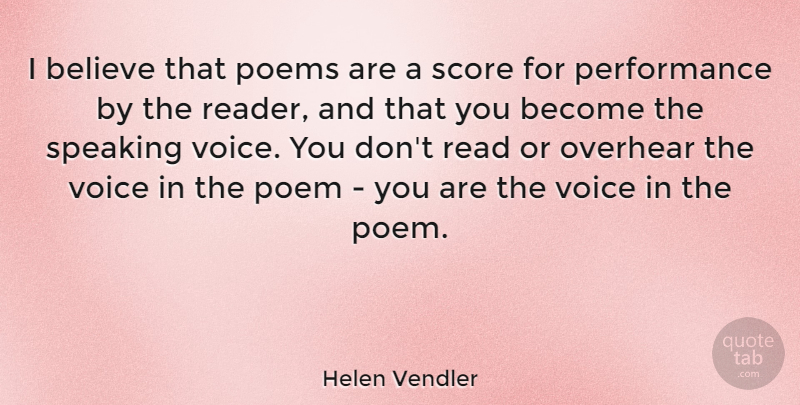 Helen Vendler Quote About Believe, Overhear, Performance, Poems, Score: I Believe That Poems Are...